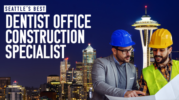 Seattle’s Best Dentist Office Construction Specialists